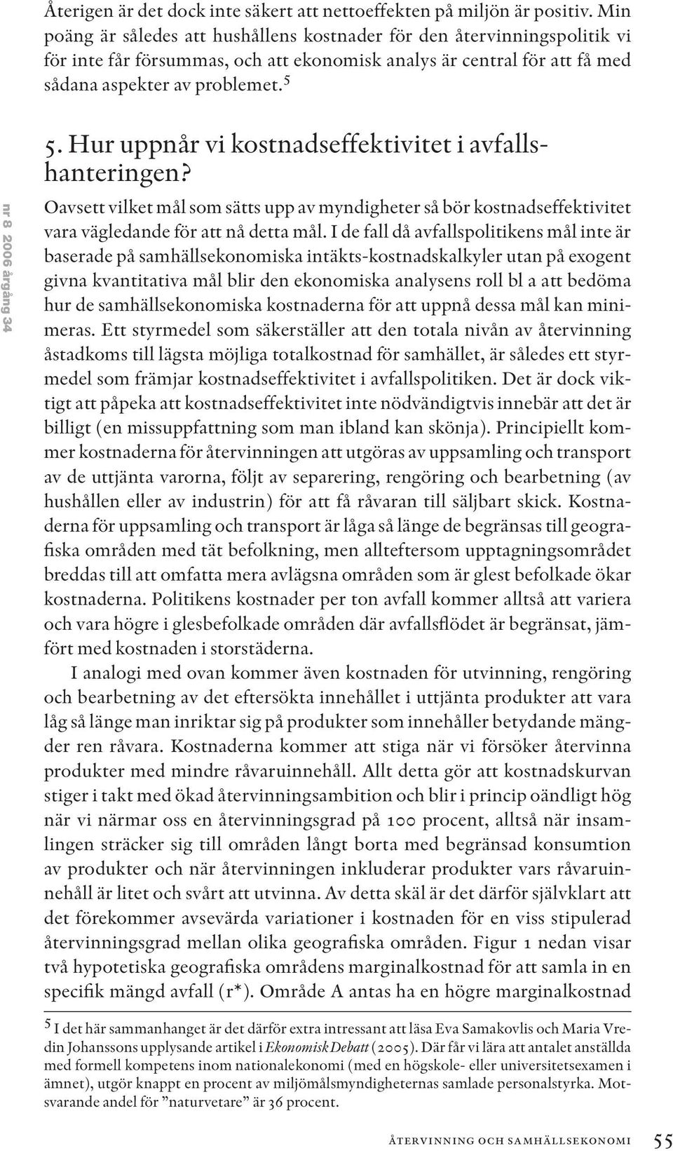 5 nr 8 2006 årgång 34 5. Hur uppnår vi kostnadseffektivitet i avfallshanteringen? Oavsett vilket mål som sätts upp av myndigheter så bör kostnadseffektivitet vara vägledande för att nå detta mål.