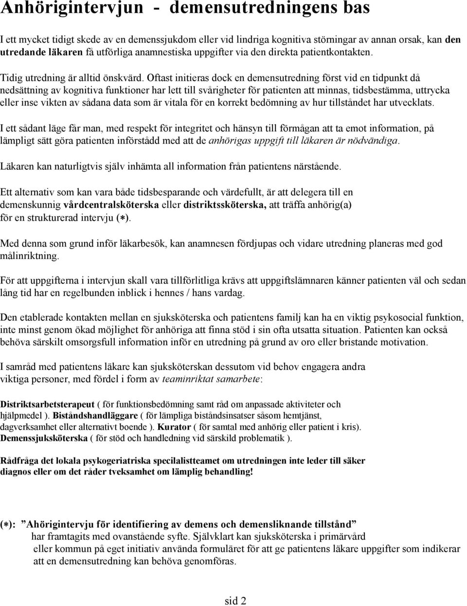 Oftast initieras dock en demensutredning först vid en tidpunkt då nedsättning av kognitiva funktioner har lett till svårigheter för patienten att minnas, tidsbestämma, uttrycka eller inse vikten av