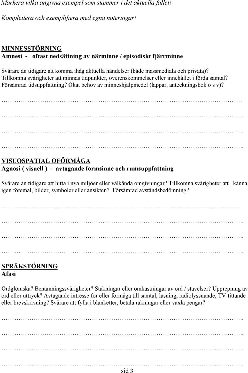 Tillkomna svårigheter att minnas tidpunkter, överenskommelser eller innehållet i förda samtal? Försämrad tidsuppfattning? Ökat behov av minneshjälpmedel (lappar, anteckningsbok o s v)?