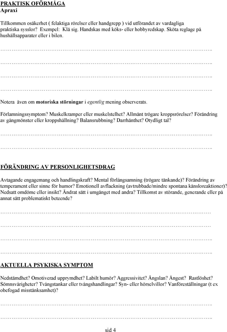 Allmänt trögare kroppsrörelser? Förändring av gångmönster eller kroppshållning? Balansrubbning? Darrhänthet? Otydligt tal? FÖRÄNDRING AV PERSONLIGHETSDRAG Avtagande engagemang och handlingskraft?