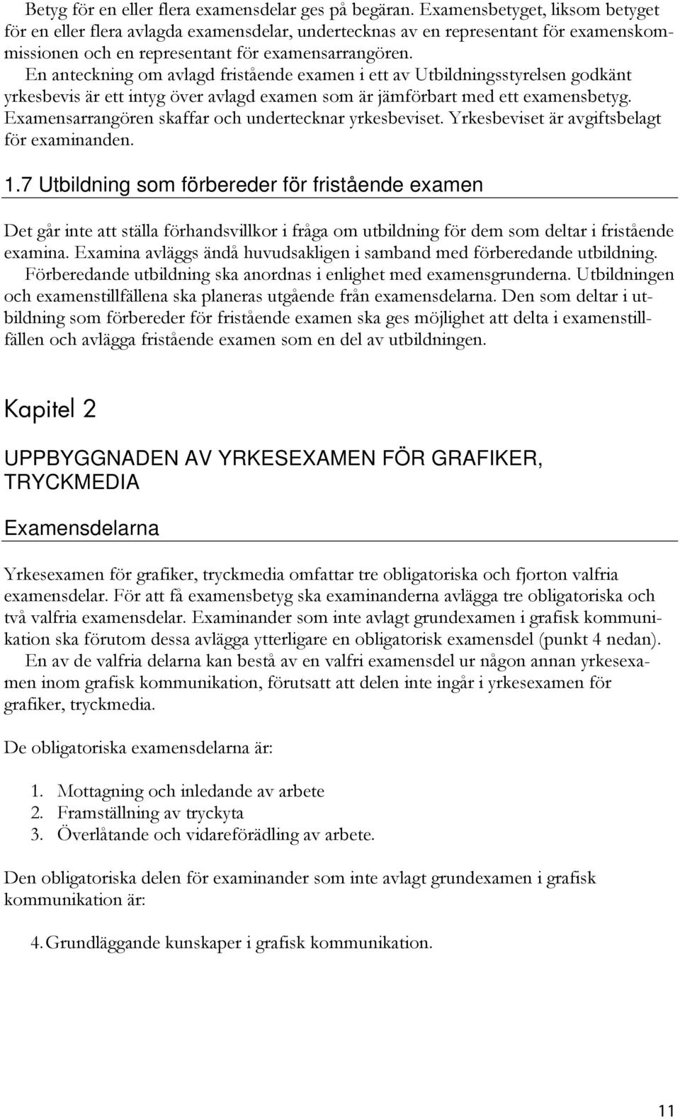 En anteckning om avlagd fristående examen i ett av Utbildningsstyrelsen godkänt yrkesbevis är ett intyg över avlagd examen som är jämförbart med ett examensbetyg.