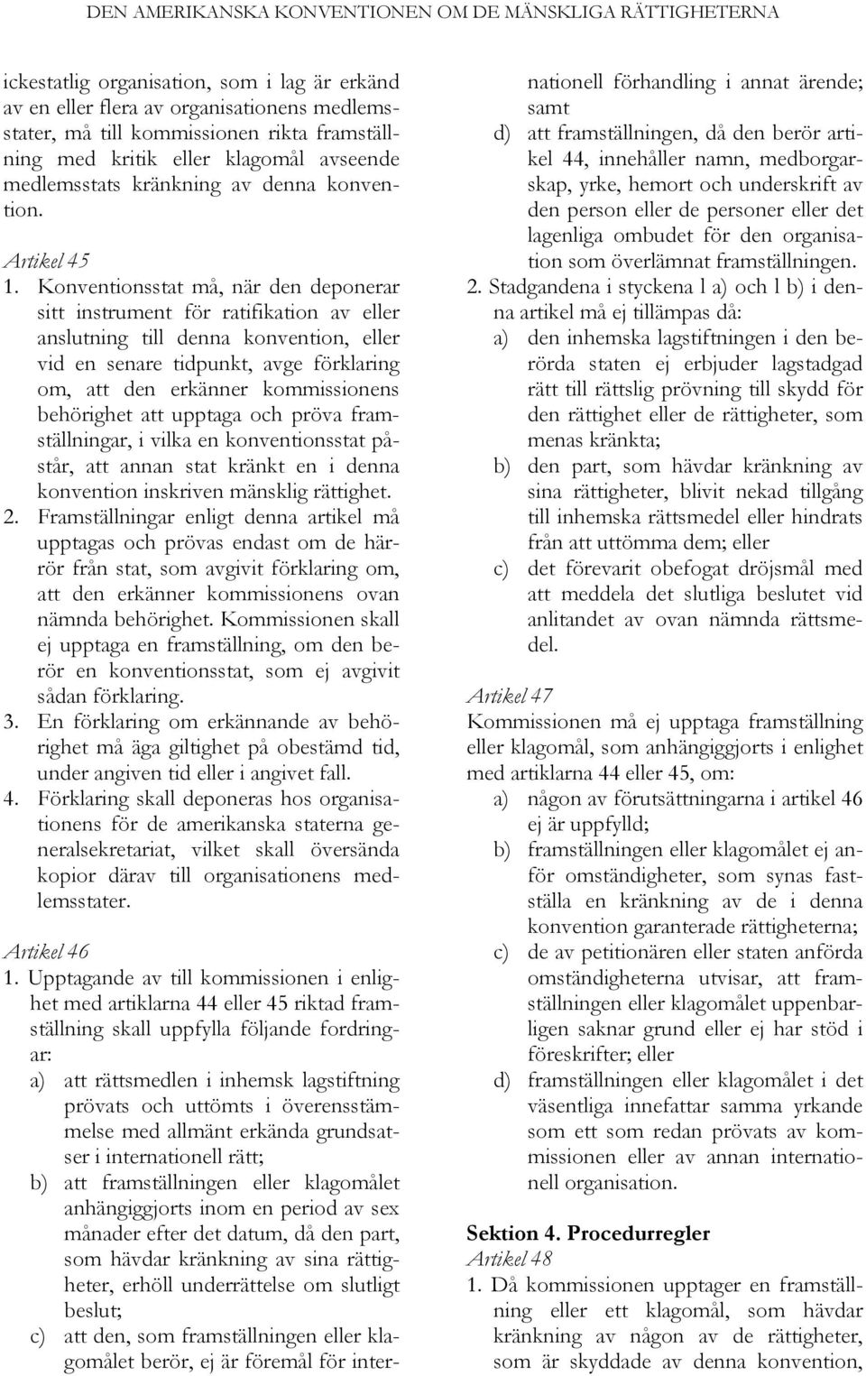 Konventionsstat må, när den deponerar sitt instrument för ratifikation av eller anslutning till denna konvention, eller vid en senare tidpunkt, avge förklaring om, att den erkänner kommissionens