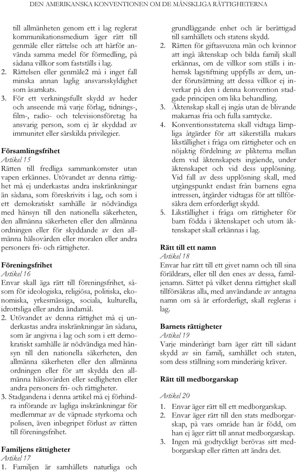 För ett verkningsfullt skydd av heder och anseende må varje förlag, tidnings-, film-, radio- och televisionsföretag ha ansvarig person, som ej är skyddad av immunitet eller särskilda privilegier.