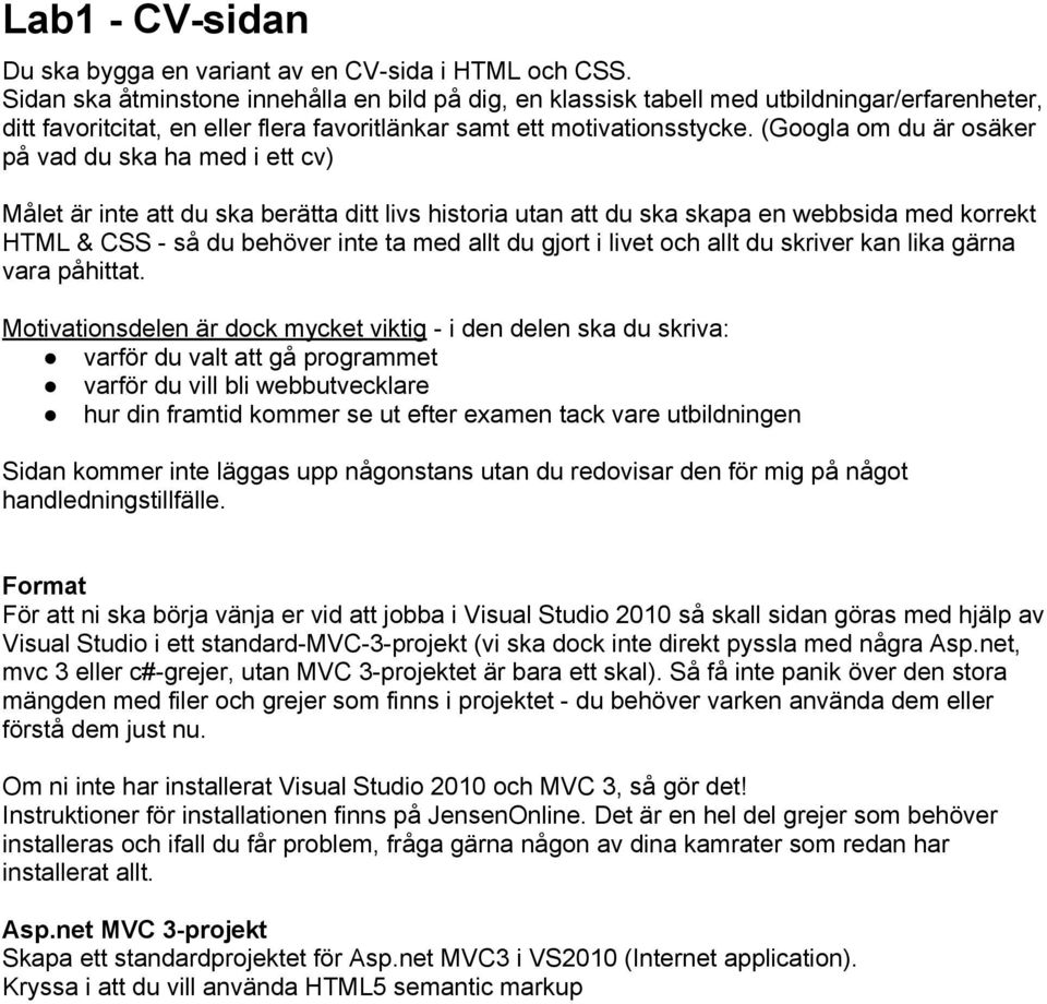 (Googla om du är osäker på vad du ska ha med i ett cv) Målet är inte att du ska berätta ditt livs historia utan att du ska skapa en webbsida med korrekt HTML & CSS - så du behöver inte ta med allt du