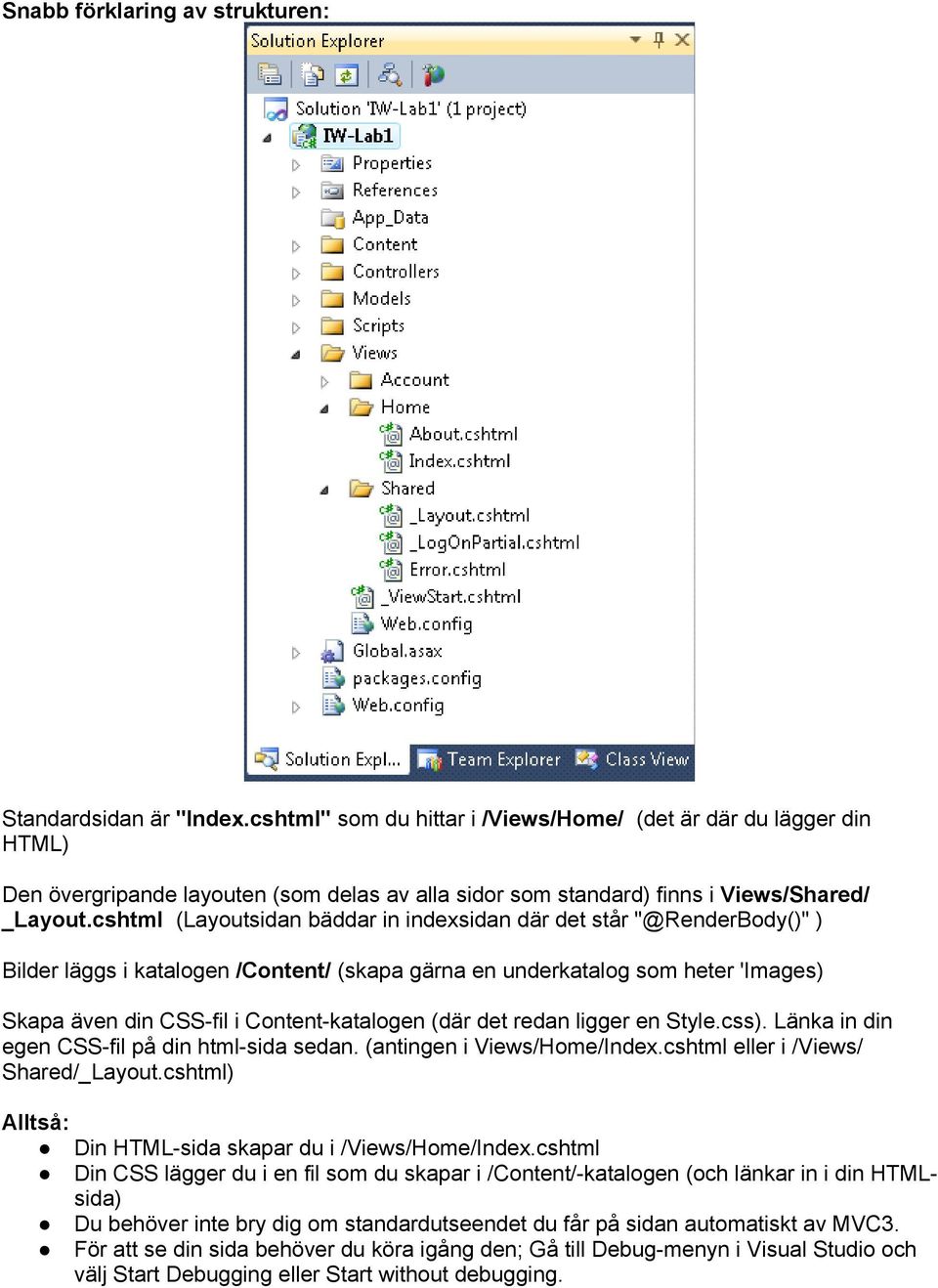 cshtml (Layoutsidan bäddar in indexsidan där det står "@RenderBody()" ) Bilder läggs i katalogen /Content/ (skapa gärna en underkatalog som heter 'Images) Skapa även din CSS-fil i Content-katalogen