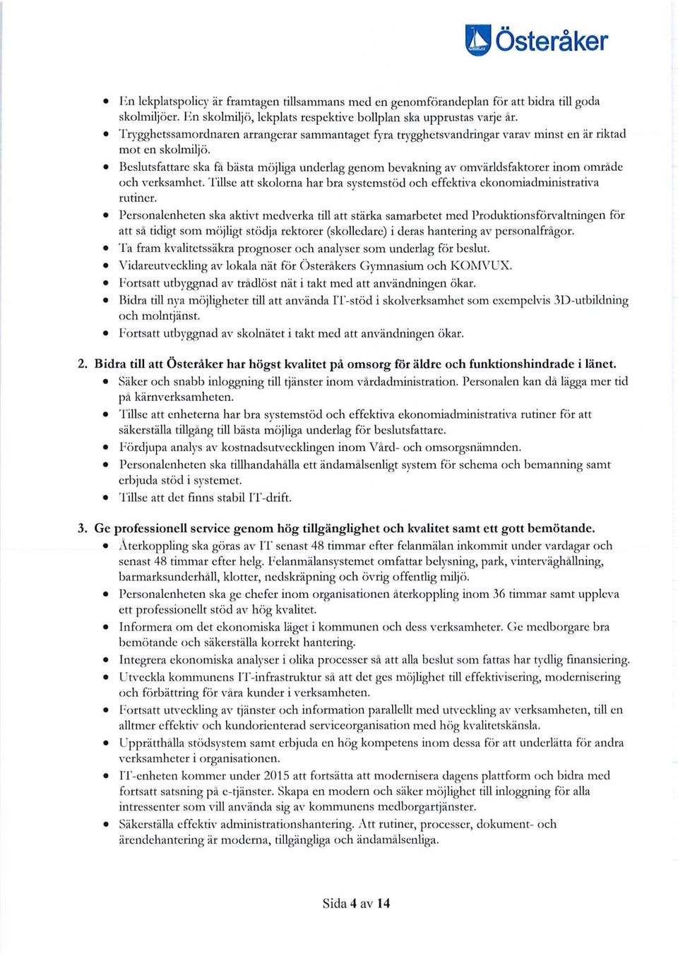 Beslutsfattare ska få bästa möjliga underlag genom bevakning av omvärlds faktorer inom område och verksamhet. Tillse att skolorna har bra systemstöd och effektiva ekonomiadministrativa rutiner.