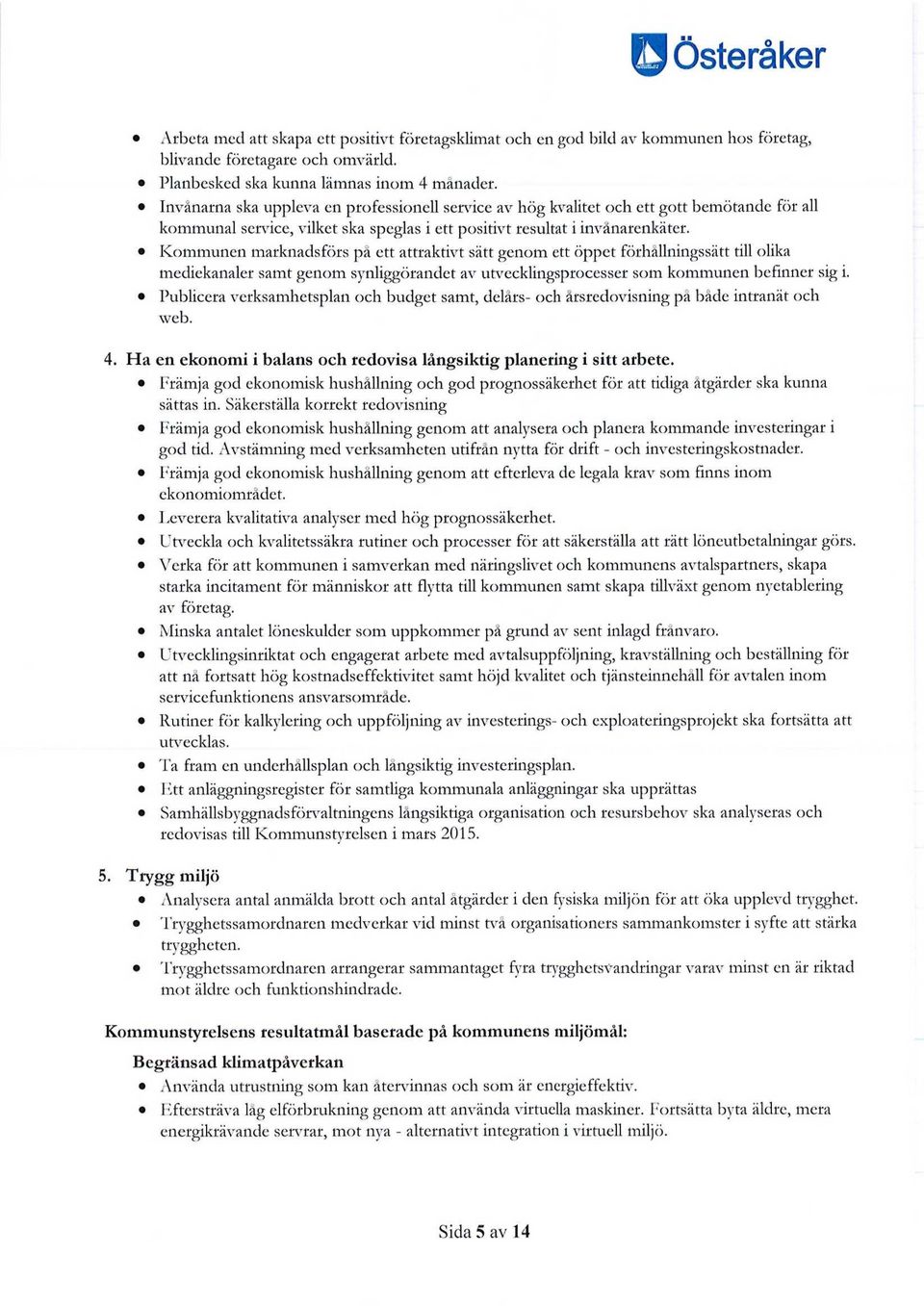 Kommunen marknadsförs på ett attraktivt sätt genom ett öppet förhållningssätt till olika mediekanaler samt genom synliggörandet av utvecklingsprocesser som kommunen befinner sig i.