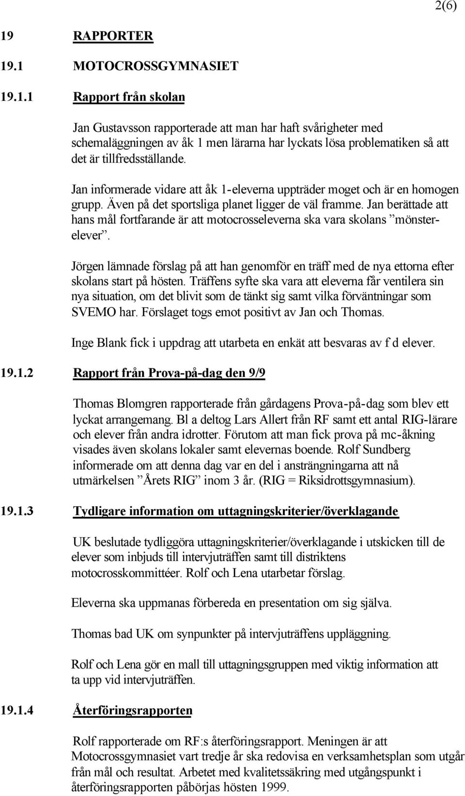 Jan berättade att hans mål fortfarande är att motocrosseleverna ska vara skolans mönsterelever. Jörgen lämnade förslag på att han genomför en träff med de nya ettorna efter skolans start på hösten.