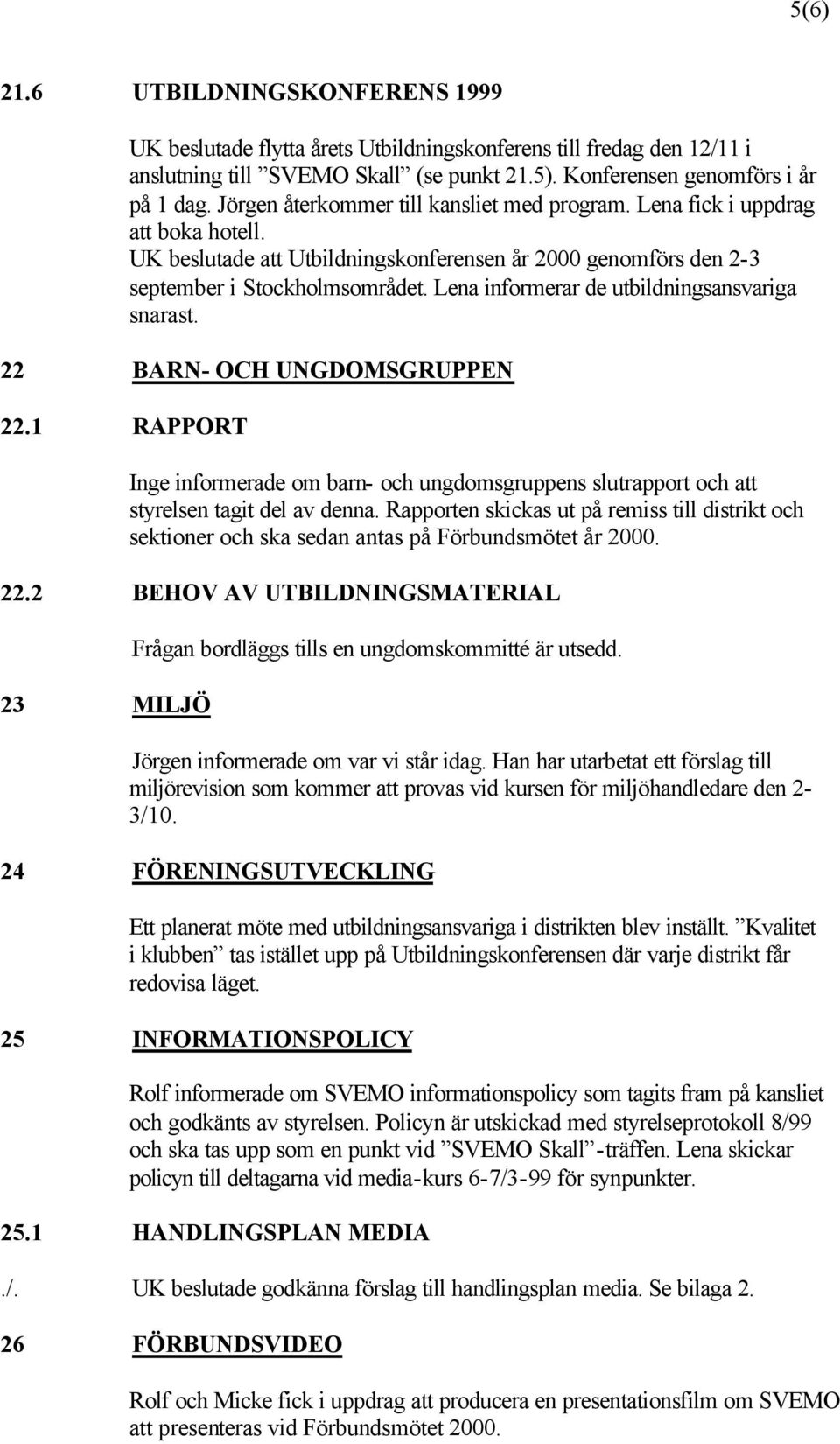 Lena informerar de utbildningsansvariga snarast. 22 BARN- OCH UNGDOMSGRUPPEN 22.1 RAPPORT Inge informerade om barn- och ungdomsgruppens slutrapport och att styrelsen tagit del av denna.