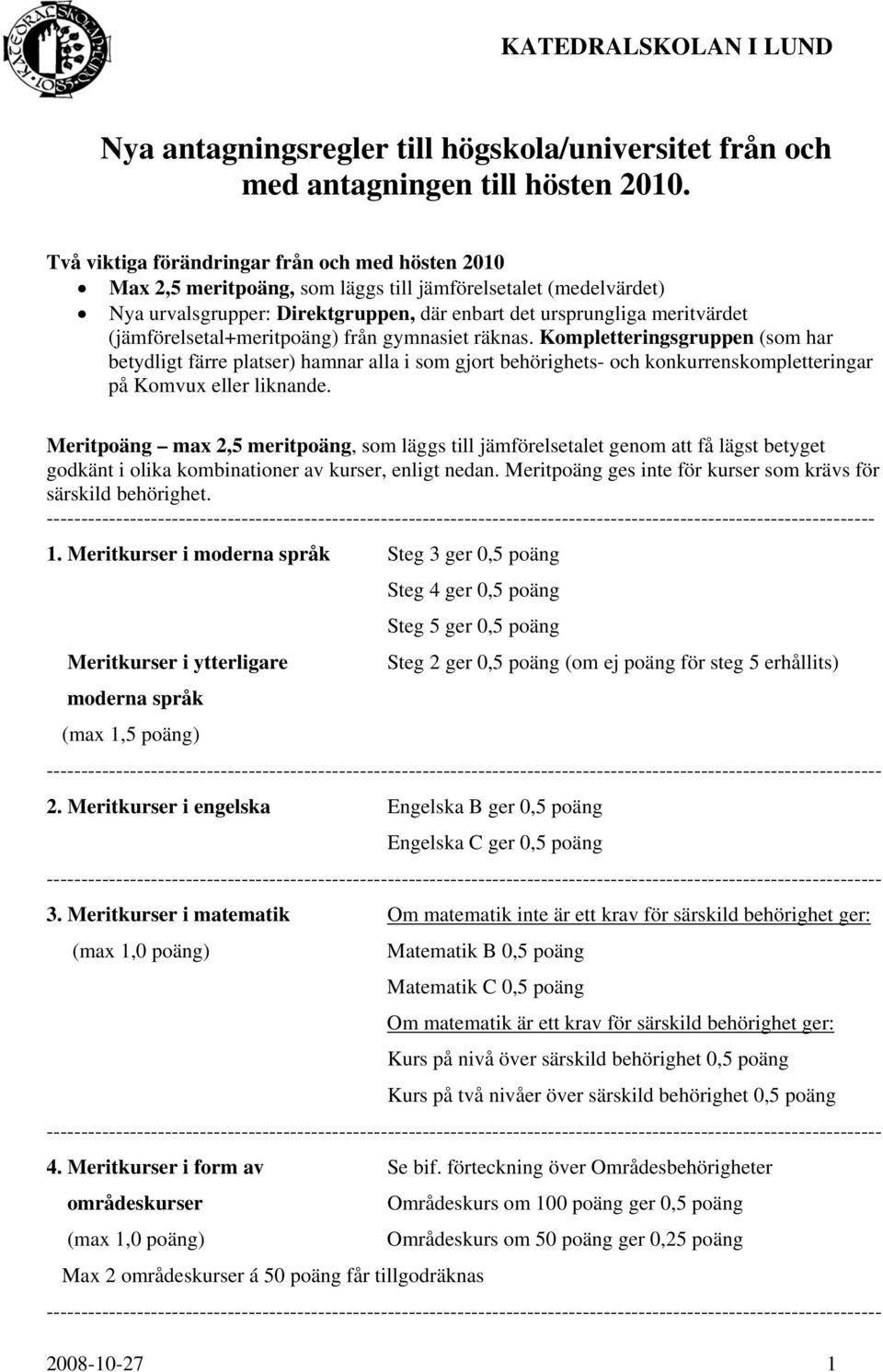 (jämförelsetal+meritpoäng) från gymnasiet räknas. Kompletteringsgruppen (som har betydligt färre platser) hamnar alla i som gjort behörighets- och konkurrenskompletteringar på Komvux eller liknande.