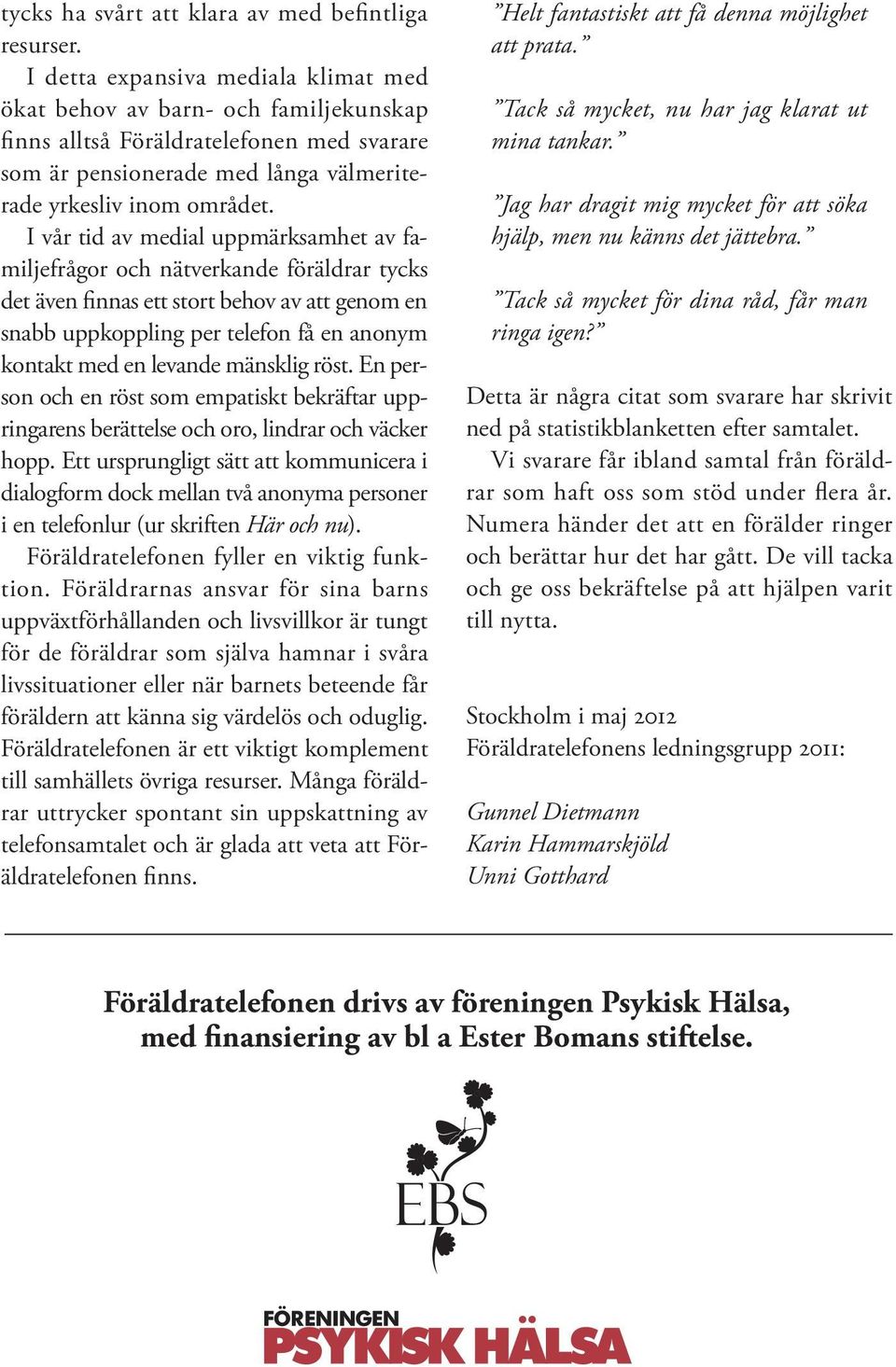 I vår tid av medial uppmärksamhet av familjefrågor och nätverkande föräldrar tycks det även finnas ett stort behov av att genom en snabb uppkoppling per telefon få en anonym kontakt med en levande