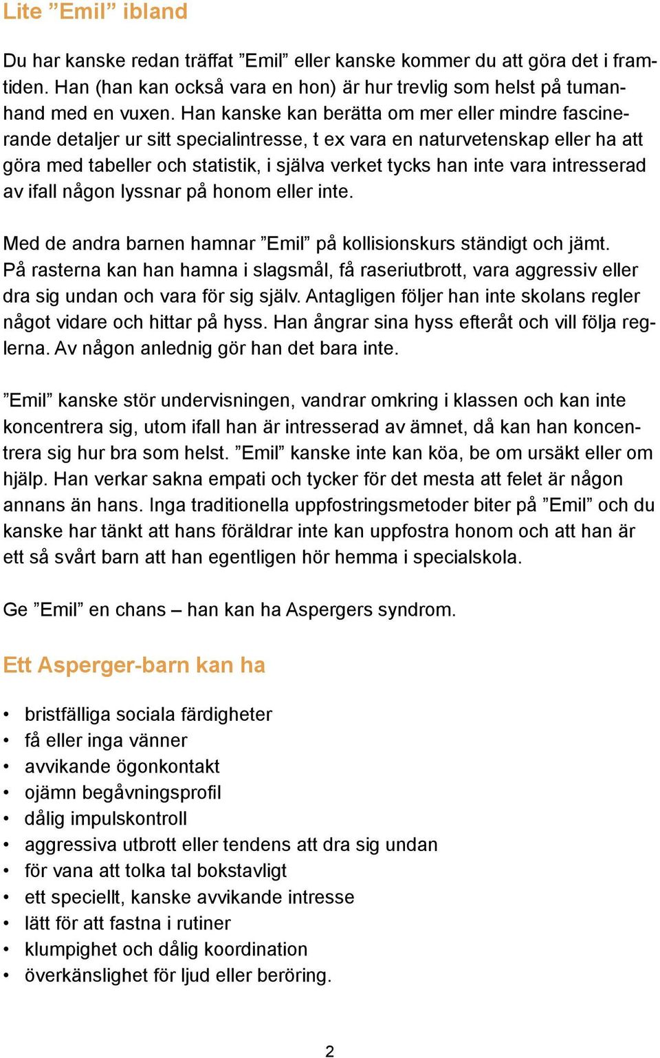 intresserad av ifall någon lyssnar på honom eller inte. Med de andra barnen hamnar Emil på kollisionskurs ständigt och jämt.