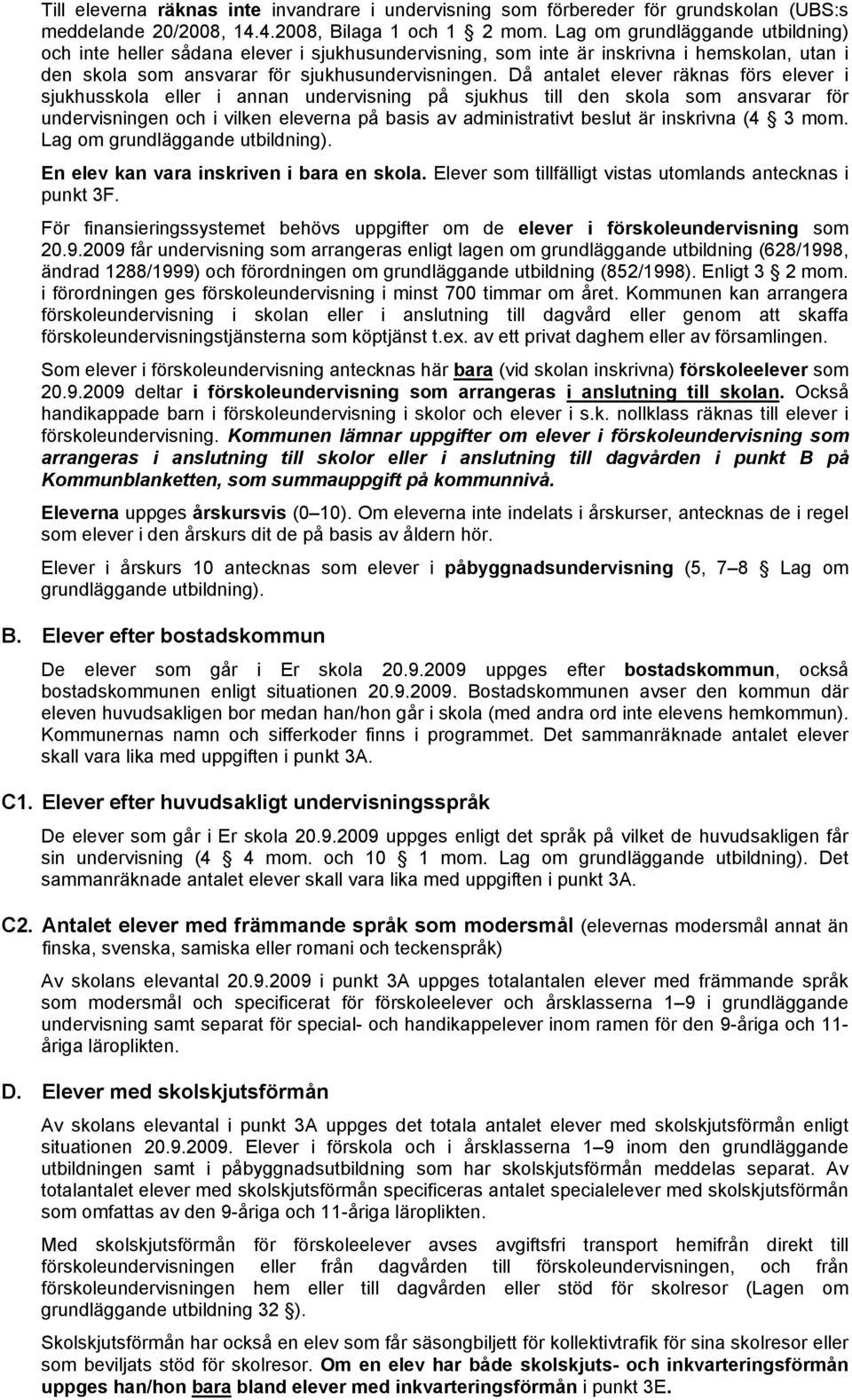 Då antalet elever räknas förs elever i sjukhusskola eller i annan undervisning på sjukhus till den skola som ansvarar för undervisningen och i vilken eleverna på basis av administrativt beslut är