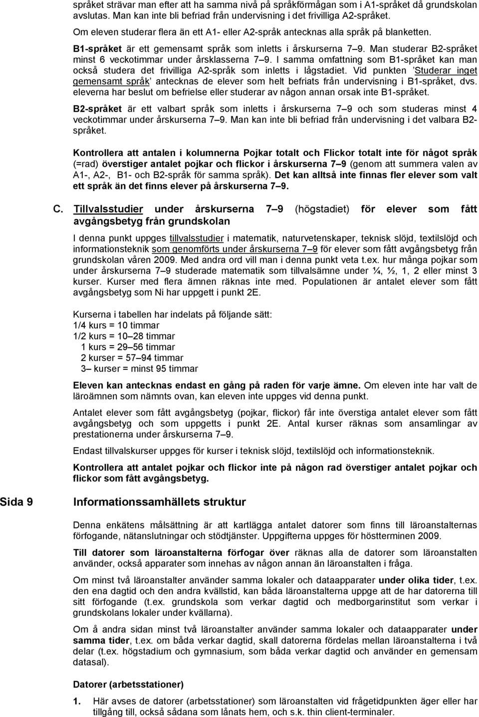 Man studerar B2-språket minst 6 veckotimmar under årsklasserna 7 9. I samma omfattning som B1-språket kan man också studera det frivilliga A2-språk som inletts i lågstadiet.