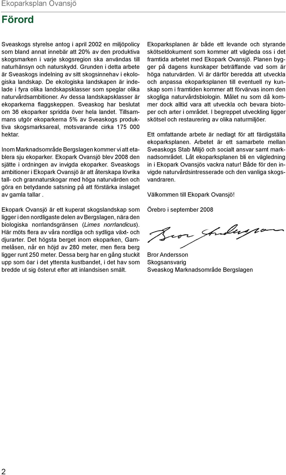Av dessa landskapsklasser är ekoparkerna flaggskeppen. Sveaskog har beslutat om 36 ekoparker spridda över hela landet.