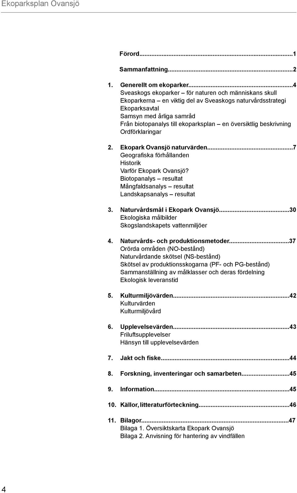 beskrivning Ordförklaringar 2. Ovansjö naturvärden...7 Geografiska förhållanden Historik Varför Ovansjö? Biotopanalys resultat Mångfaldsanalys resultat Landskapsanalys resultat 3.