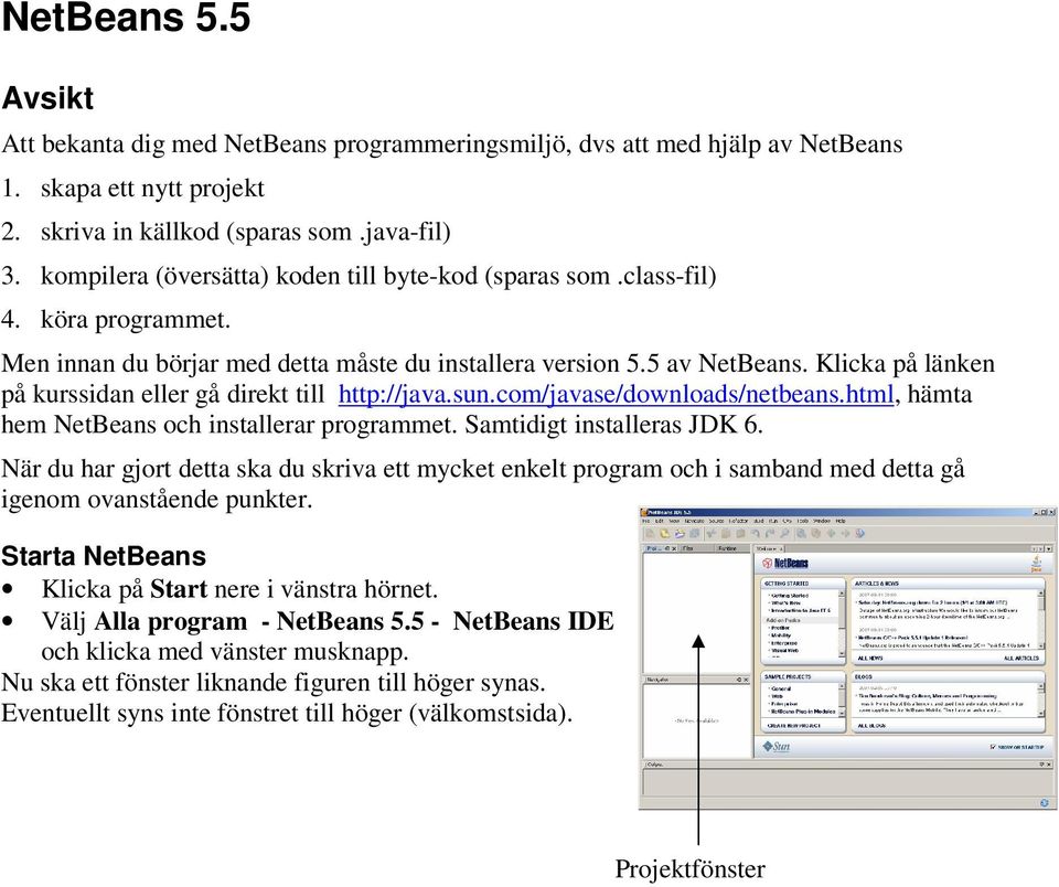 Klicka på länken på kurssidan eller gå direkt till http://java.sun.com/javase/downloads/netbeans.html, hämta hem NetBeans och installerar programmet. Samtidigt installeras JDK 6.