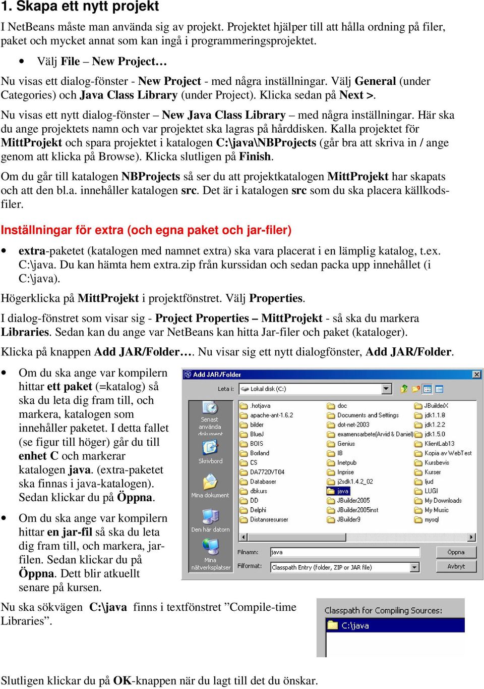 Nu visas ett nytt dialog-fönster New Java Class Library med några inställningar. Här ska du ange projektets namn och var projektet ska lagras på hårddisken.