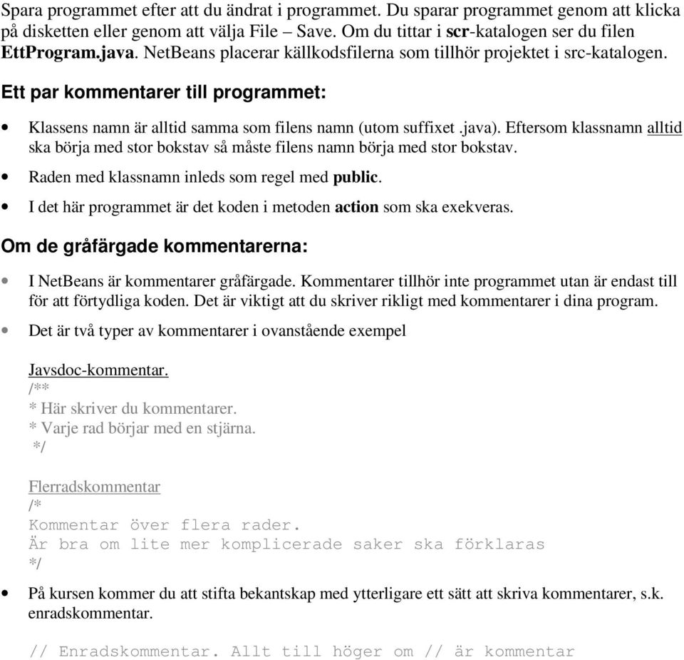 Eftersom klassnamn alltid ska börja med stor bokstav så måste filens namn börja med stor bokstav. Raden med klassnamn inleds som regel med public.