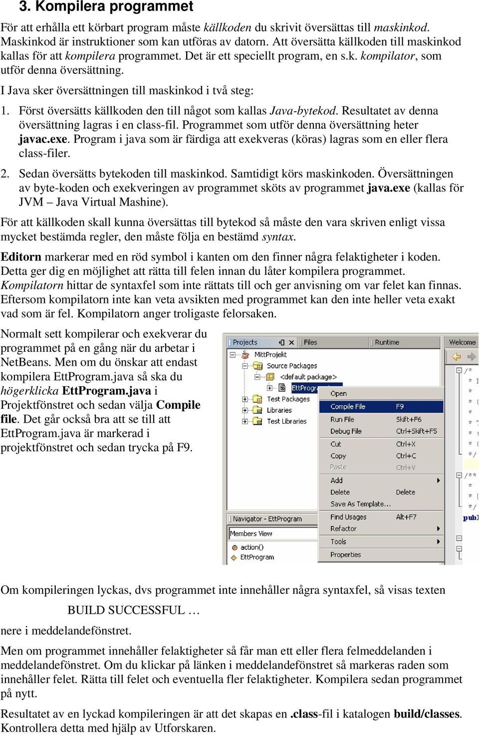 I Java sker översättningen till maskinkod i två steg: 1. Först översätts källkoden den till något som kallas Java-bytekod. Resultatet av denna översättning lagras i en class-fil.
