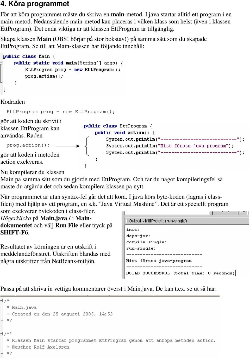 ) på samma sätt som du skapade EttProgram. Se till att Main-klassen har följande innehåll: Kodraden EttProgram prog = new EttProgram(); gör att koden du skrivit i klassen EttProgram kan användas.