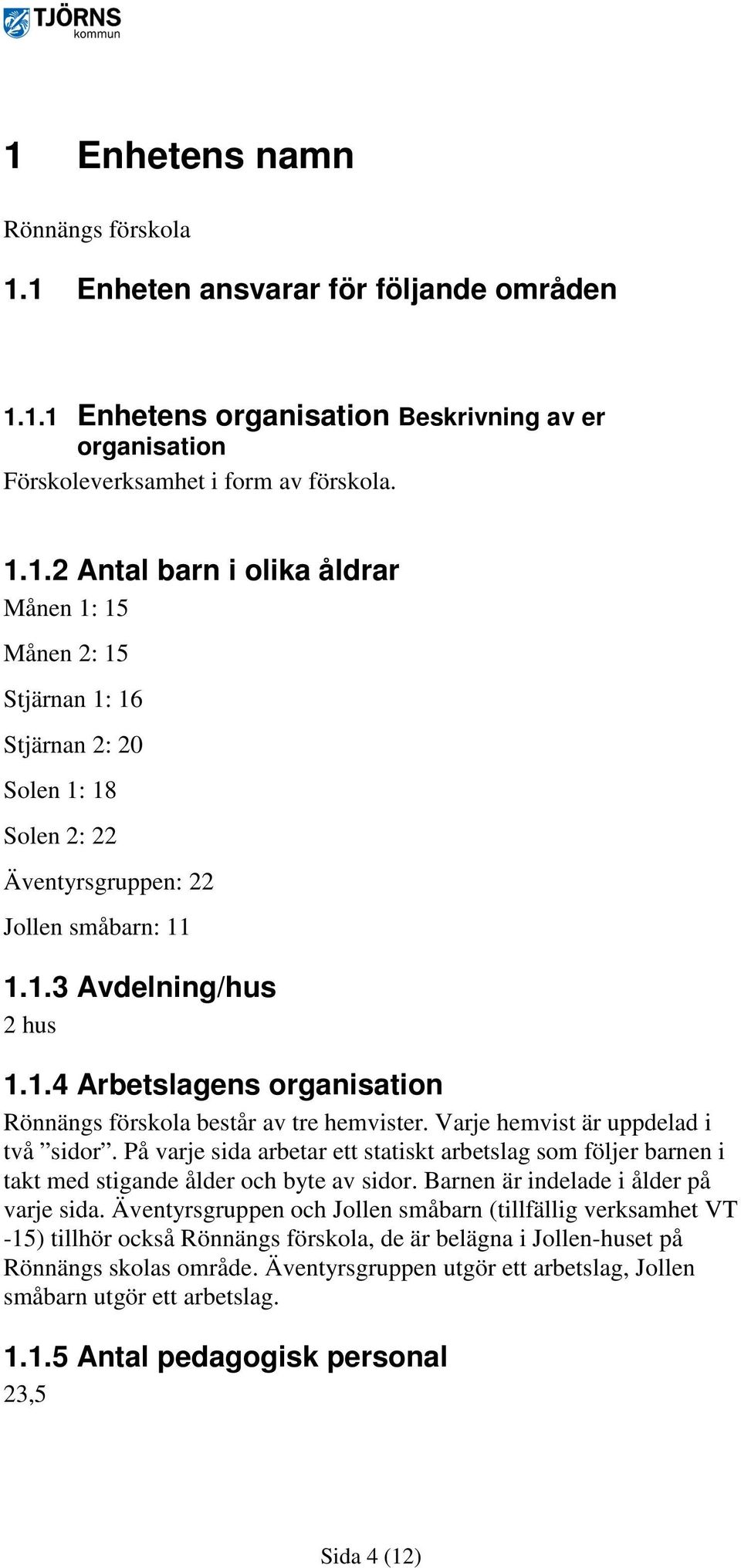 På varje sida arbetar ett statiskt arbetslag som följer barnen i takt med stigande ålder och byte av sidor. Barnen är indelade i ålder på varje sida.