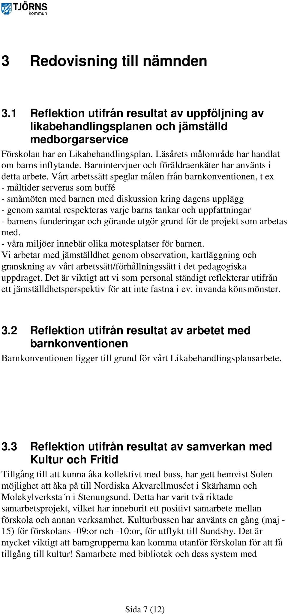 Vårt arbetssätt speglar målen från barnkonventionen, t ex - måltider serveras som buffé - småmöten med barnen med diskussion kring dagens upplägg - genom samtal respekteras varje barns tankar och