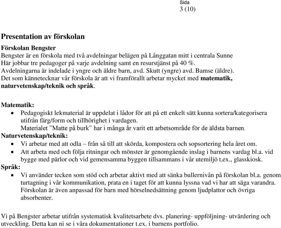 Det som kännetecknar vår förskola är att vi framförallt arbetar mycket med matematik, naturvetenskap/teknik och språk.