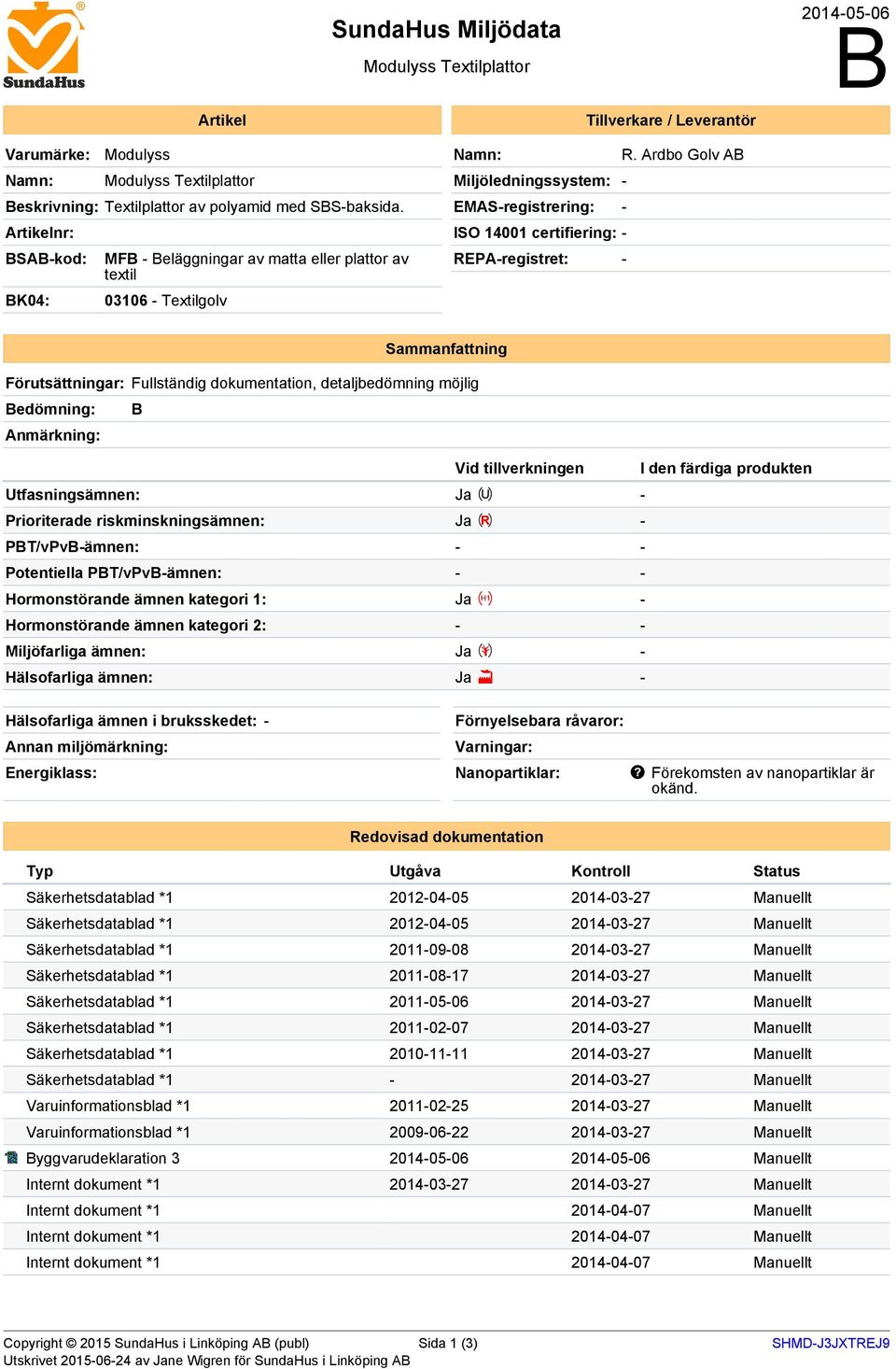 Ardbo Golv AB Miljöledningssystem: - EMAS-registrering: - ISO 14001 certifiering: - REPA-registret: - Sammanfattning Förutsättningar: Fullständig dokumentation, detaljbedömning möjlig Bedömning: B