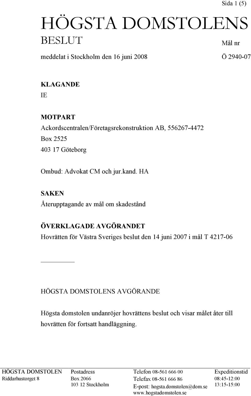 HA SAKEN Återupptagande av mål om skadestånd ÖVERKLAGADE AVGÖRANDET Hovrätten för Västra Sveriges beslut den 14 juni 2007 i mål T 4217-06 HÖGSTA DOMSTOLENS AVGÖRANDE Högsta