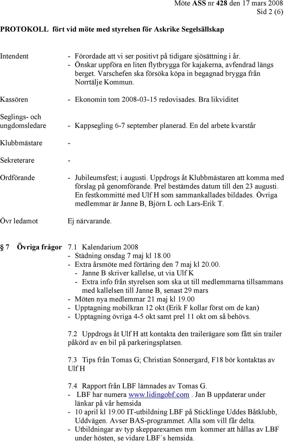 En del arbete kvarstår Klubbmästare - Sekreterare - Ordförande Övr ledamot - Jubileumsfest; i augusti. Uppdrogs åt Klubbmästaren att komma med förslag på genomförande.