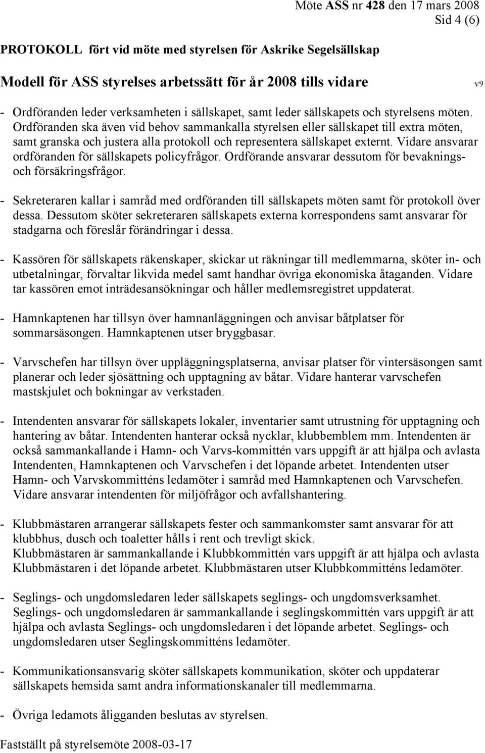 Vidare ansvarar ordföranden för sällskapets policyfrågor. Ordförande ansvarar dessutom för bevakningsoch försäkringsfrågor.