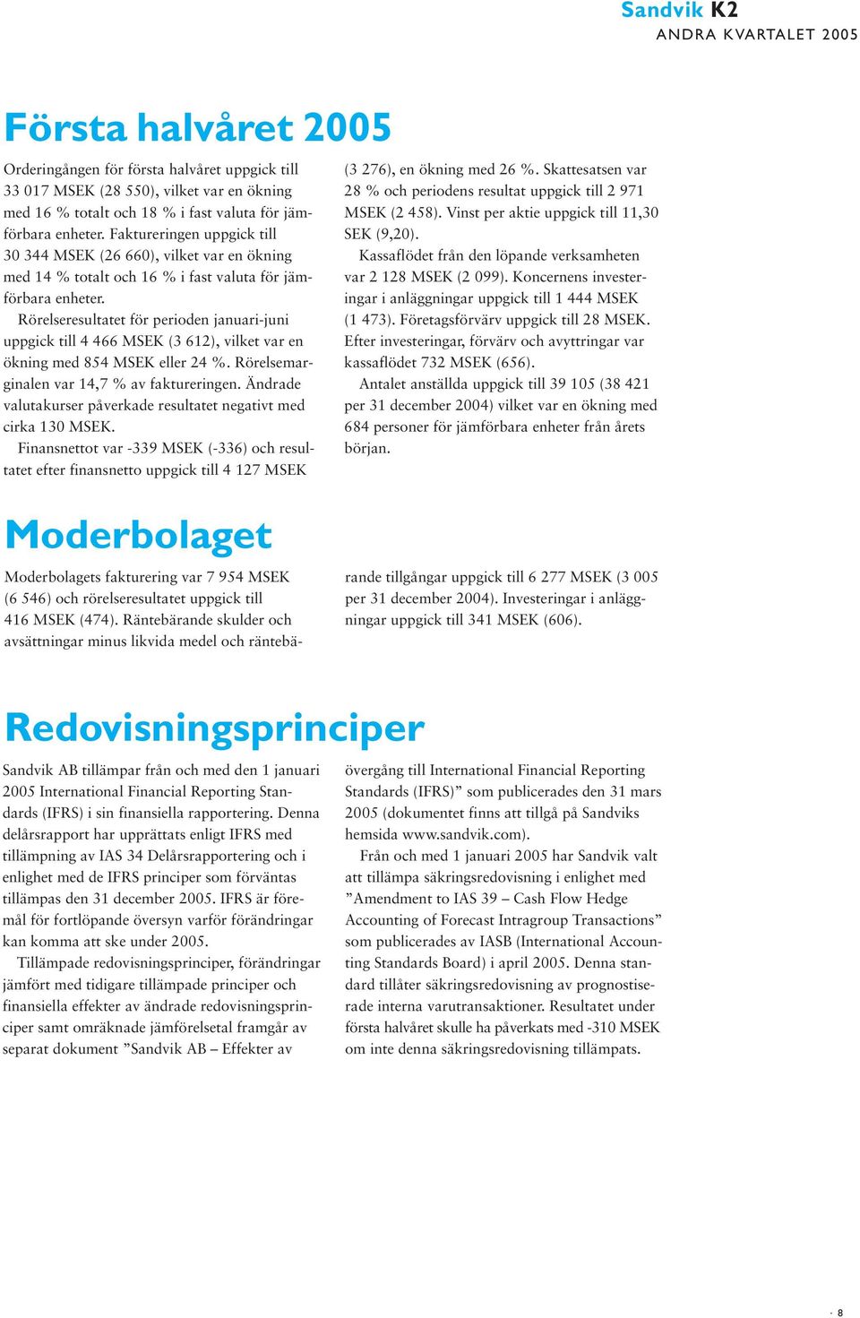 Rörelseresultatet för perioden januari-juni uppgick till 4 466 (3 612), vilket var en ökning med 854 eller 24 %. Rörelsemarginalen var 14,7 % av faktureringen.