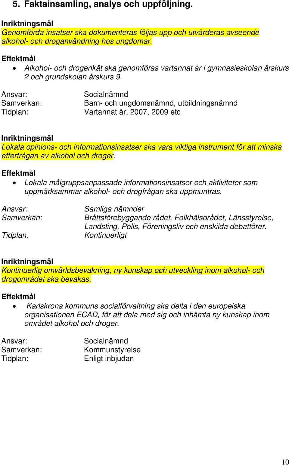 Barn- och ungdomsnämnd, utbildningsnämnd Vartannat år, 2007, 2009 etc Lokala opinions- och informationsinsatser ska vara viktiga instrument för att minska efterfrågan av alkohol och droger.