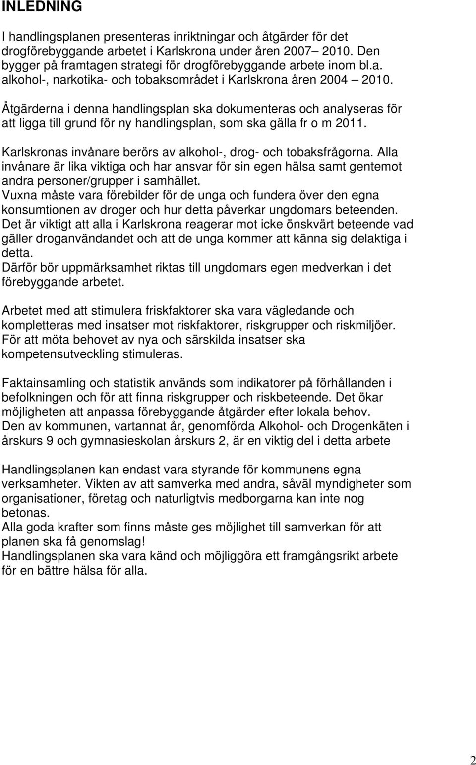 Åtgärderna i denna handlingsplan ska dokumenteras och analyseras för att ligga till grund för ny handlingsplan, som ska gälla fr o m 2011.