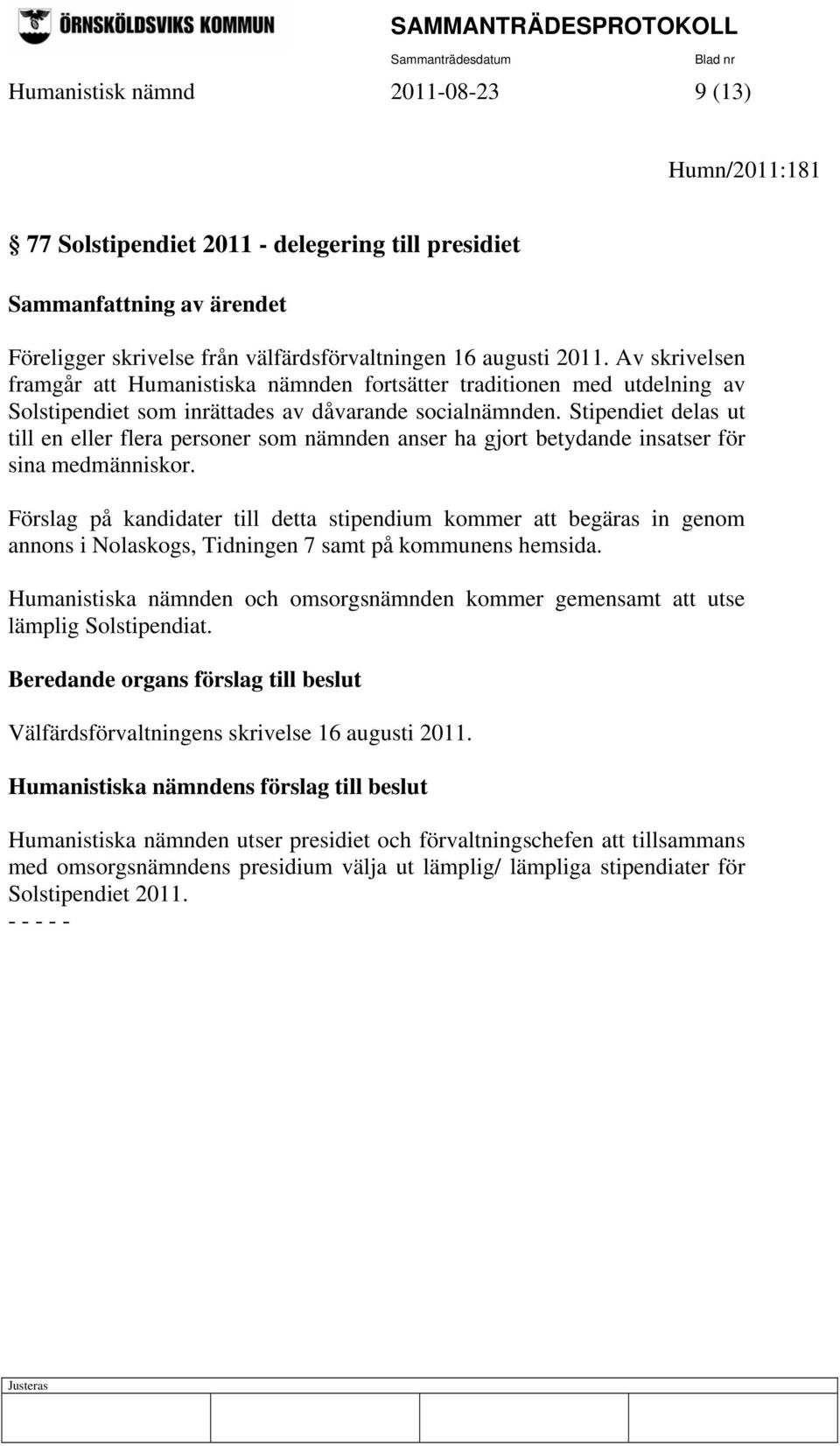 Stipendiet delas ut till en eller flera personer som nämnden anser ha gjort betydande insatser för sina medmänniskor.