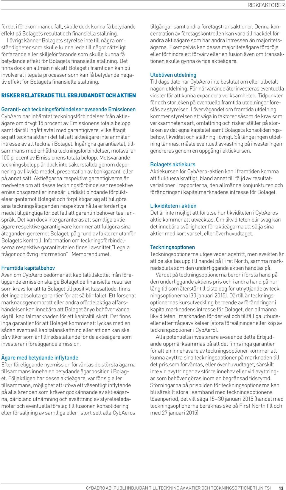 finansiella ställning. Det finns dock en allmän risk att Bolaget i framtiden kan bli involverat i legala processer som kan få betydande negativ effekt för Bolagets finansiella ställning.
