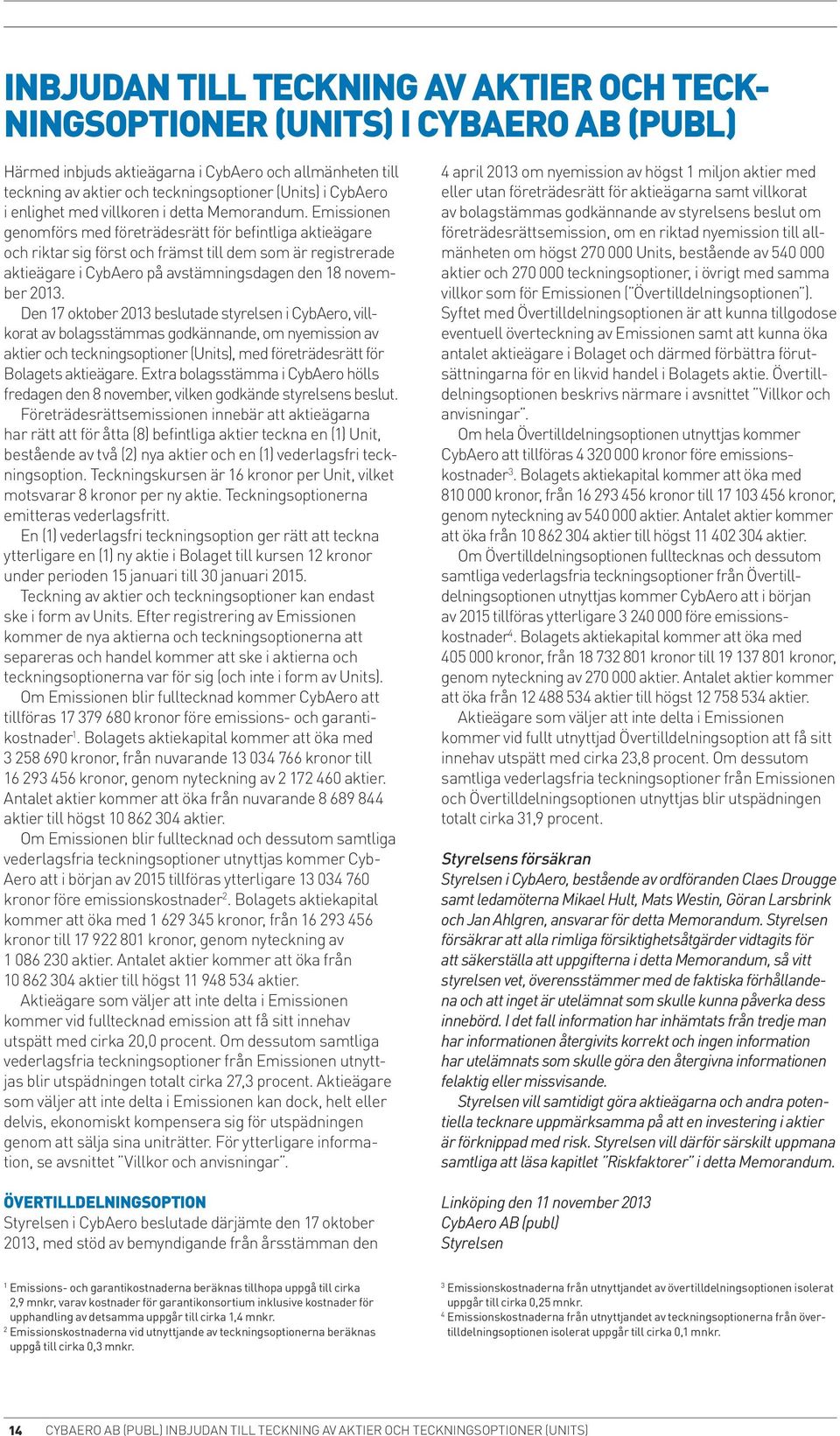 Emissionen genomförs med företrädesrätt för befintliga aktieägare och riktar sig först och främst till dem som är registrerade aktieägare i Cyb.Aero på avstämningsdagen den 18 november 2013.