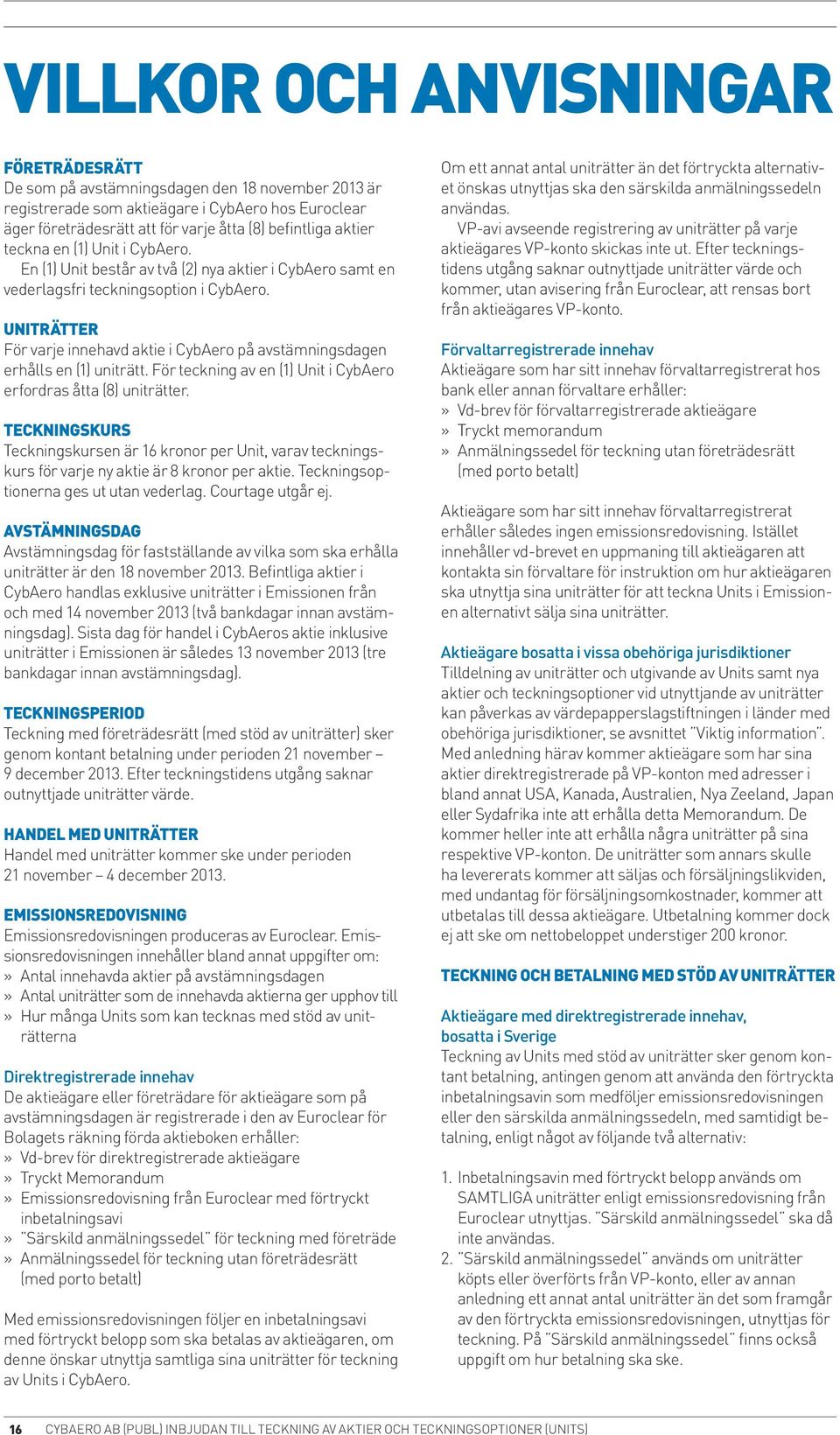 Aero på avstämningsdagen erhålls en (1) uniträtt. För teckning av en (1) Unit i Cyb.Aero erfordras åtta (8) uniträtter.