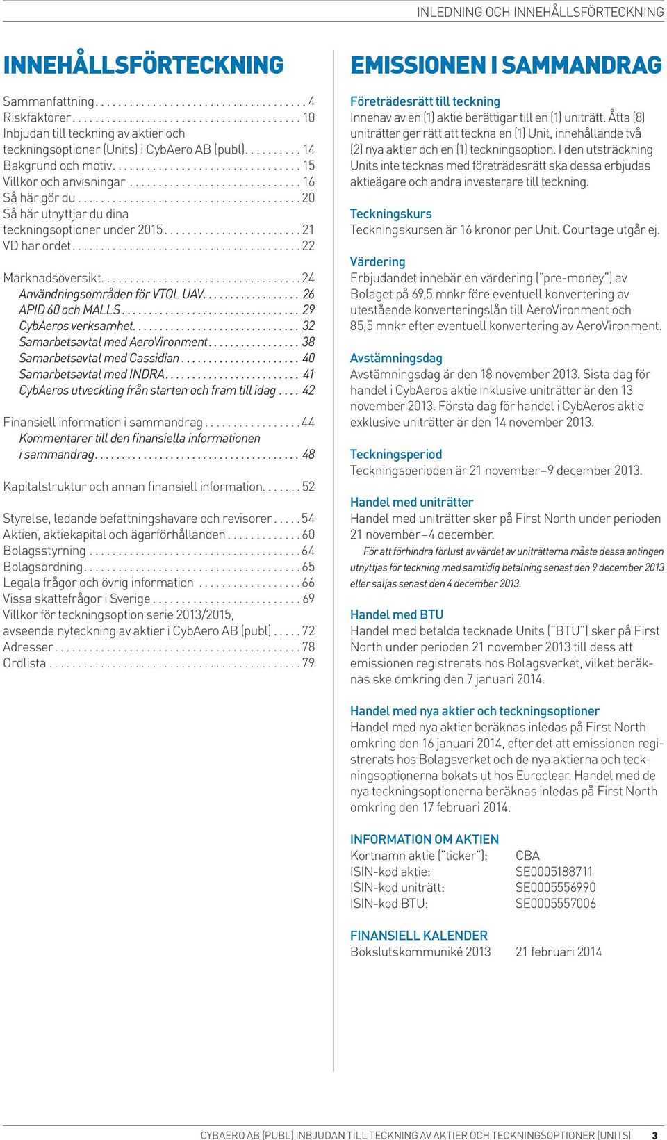 .................................. 24 Användningsområden för VTOL UAV... 26 APID 60 och MALLS...29 CybAeros verksamhet...32 Samarbetsavtal med AeroVironment...38 Samarbetsavtal med Cassidian.
