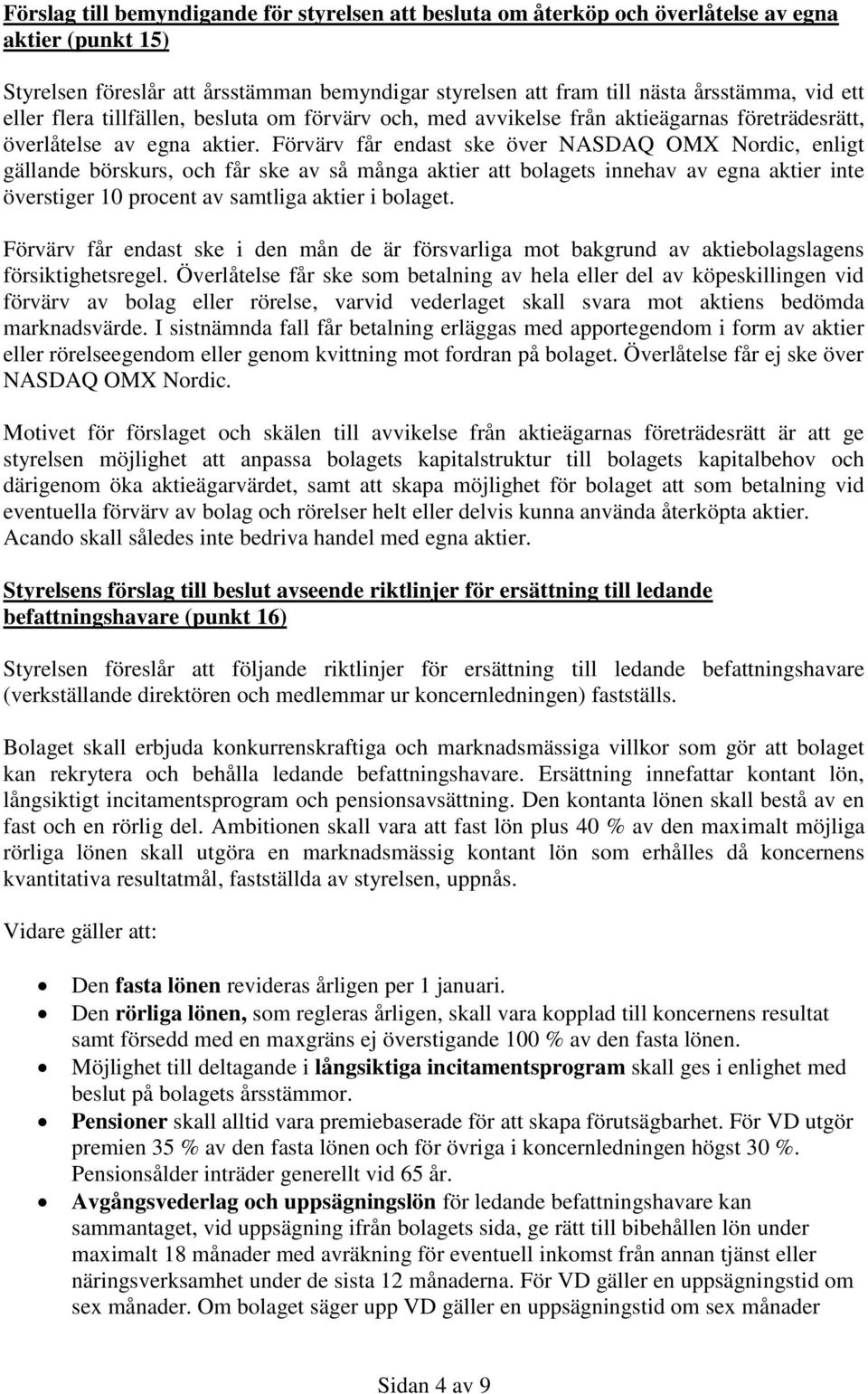 Förvärv får endast ske över NASDAQ OMX Nordic, enligt gällande börskurs, och får ske av så många aktier att bolagets innehav av egna aktier inte överstiger 10 procent av samtliga aktier i bolaget.