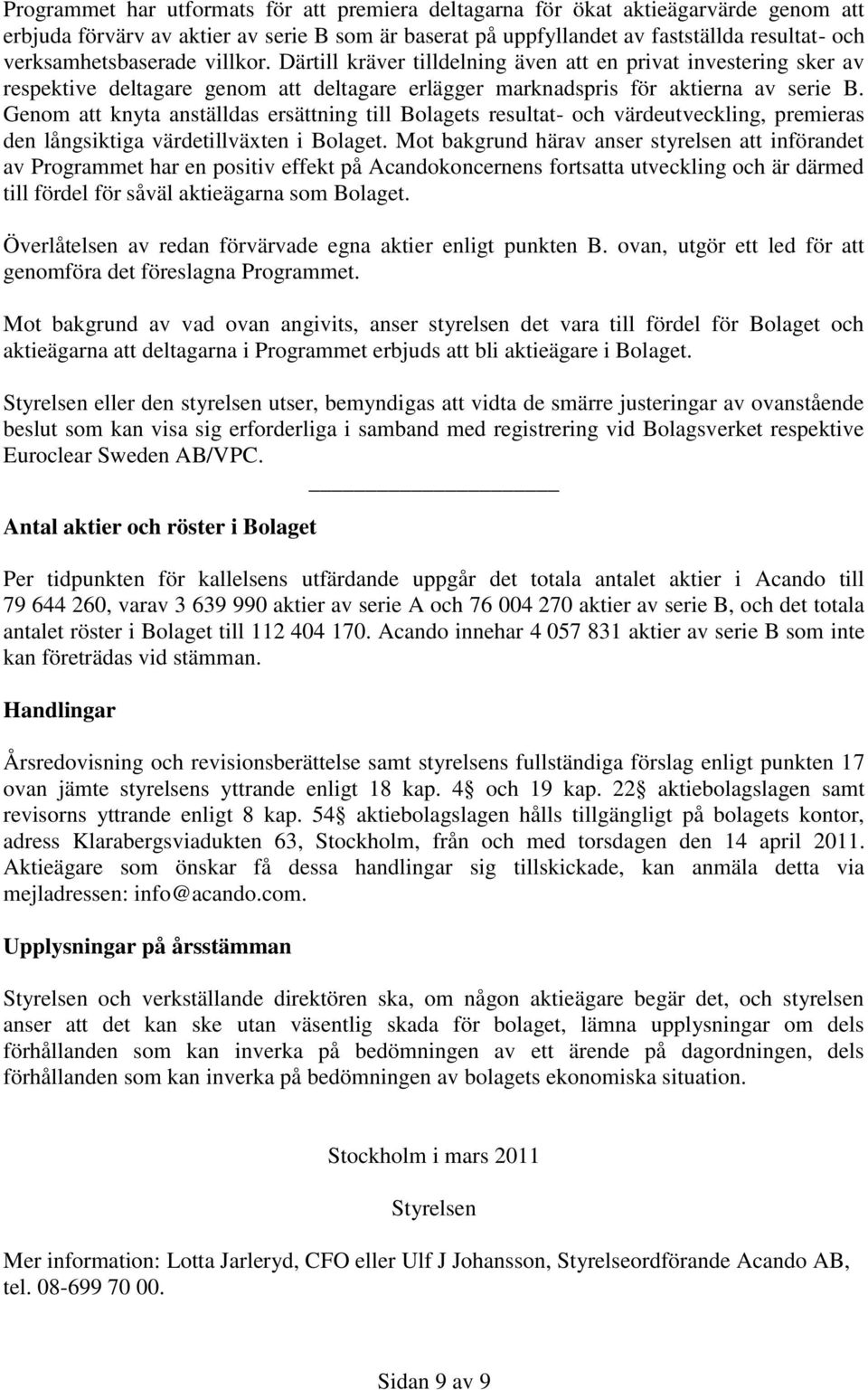 Genom att knyta anställdas ersättning till Bolagets resultat- och värdeutveckling, premieras den långsiktiga värdetillväxten i Bolaget.