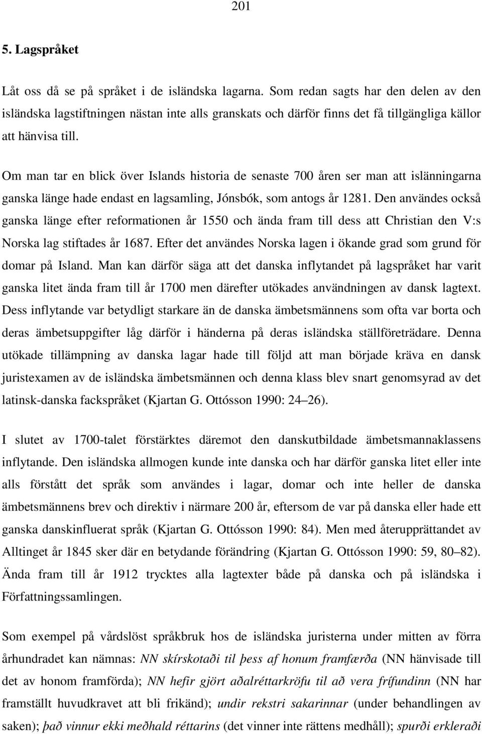 Om man tar en blick över Islands historia de senaste 700 åren ser man att islänningarna ganska länge hade endast en lagsamling, Jónsbók, som antogs år 1281.