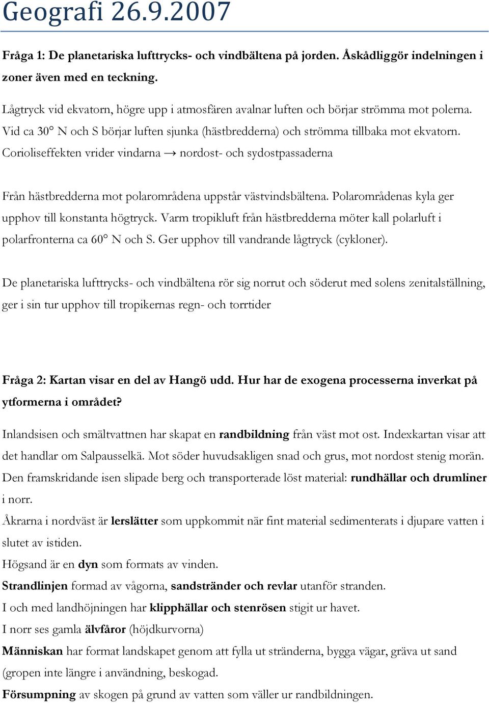Corioliseffekten vrider vindarna nordost- och sydostpassaderna Från hästbredderna mot polarområdena uppstår västvindsbältena. Polarområdenas kyla ger upphov till konstanta högtryck.