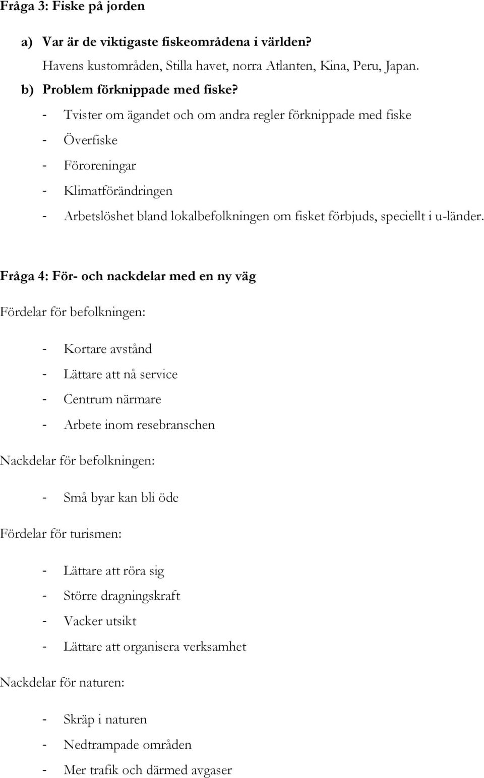 Fråga 4: För- och nackdelar med en ny väg Fördelar för befolkningen: - Kortare avstånd - Lättare att nå service - Centrum närmare - Arbete inom resebranschen Nackdelar för befolkningen: - Små byar