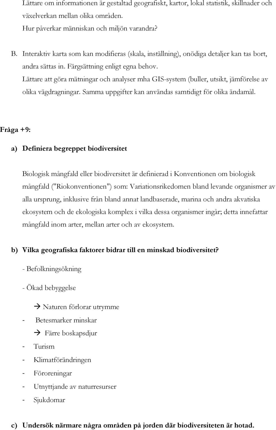 Lättare att göra mätningar och analyser mha GIS-system (buller, utsikt, jämförelse av olika vägdragningar. Samma uppgifter kan användas samtidigt för olika ändamål.