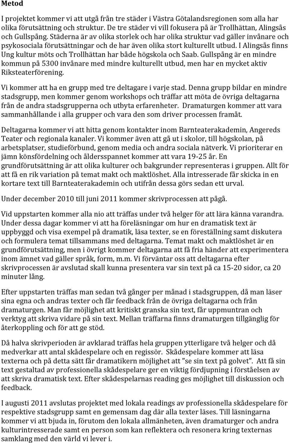 I Alingsås finns Ung kultur möts och Trollhättan har både högskola och Saab. Gullspång är en mindre kommun på 5300 invånare med mindre kulturellt utbud, men har en mycket aktiv Riksteaterförening.