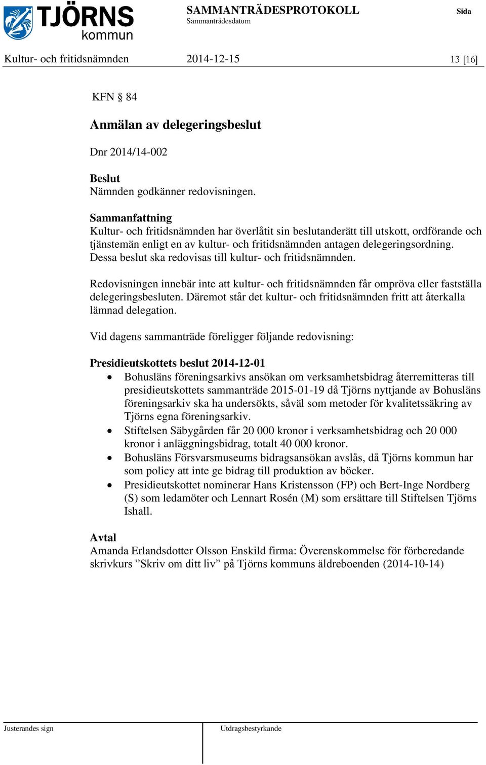 Dessa beslut ska redovisas till kultur- och fritidsnämnden. Redovisningen innebär inte att kultur- och fritidsnämnden får ompröva eller fastställa delegeringsbesluten.