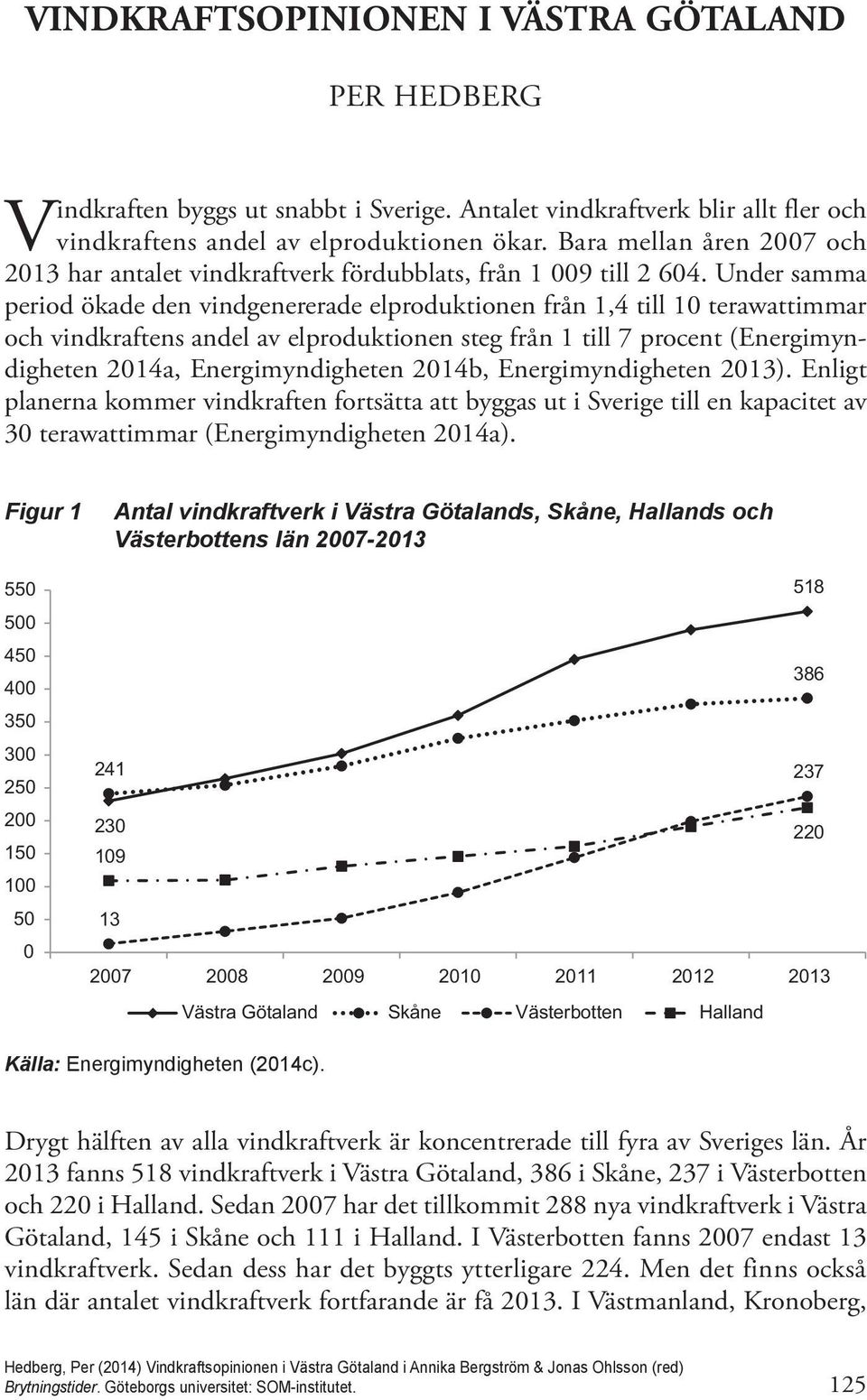 Under samma period ökade den vindgenererade elproduktionen från 1,4 till 10 terawattimmar och vindkraftens andel av elproduktionen steg från 1 till 7 procent (Energimyndigheten 2014a,