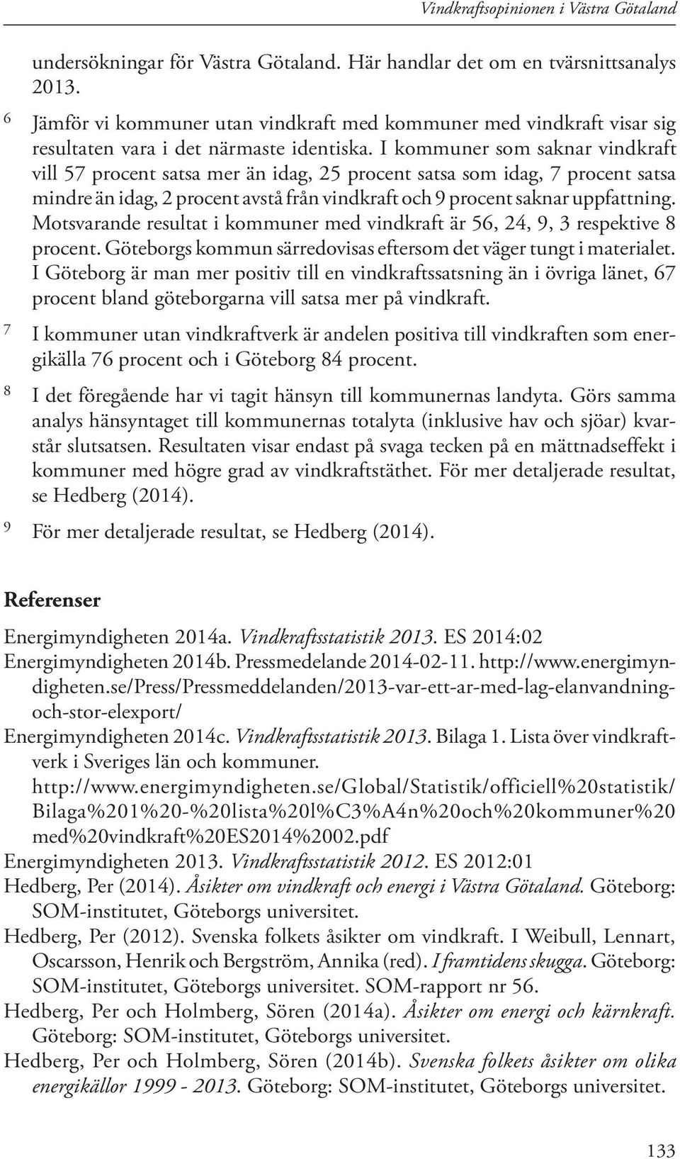 I kommuner som saknar vindkraft vill 57 procent satsa mer än idag, 25 procent satsa som idag, 7 procent satsa mindre än idag, 2 procent avstå från vindkraft och 9 procent saknar uppfattning.